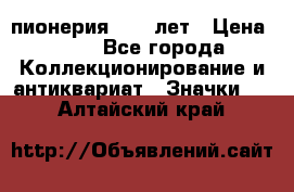 1.1) пионерия : 50 лет › Цена ­ 90 - Все города Коллекционирование и антиквариат » Значки   . Алтайский край